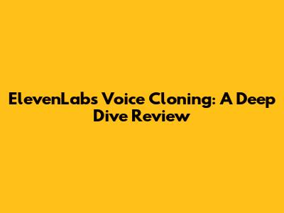 ElevenLabs Voice Cloning: A Deep Dive Review