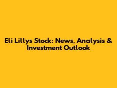 Eli Lilly's Stock: News, Analysis & Investment Outlook