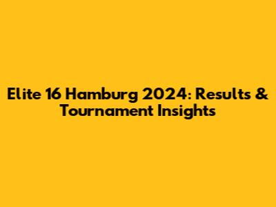 Elite 16 Hamburg 2024: Results & Tournament Insights