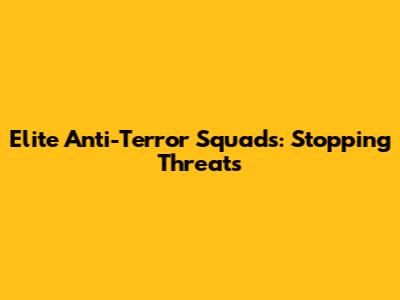 Elite Anti-Terror Squads: Stopping Threats