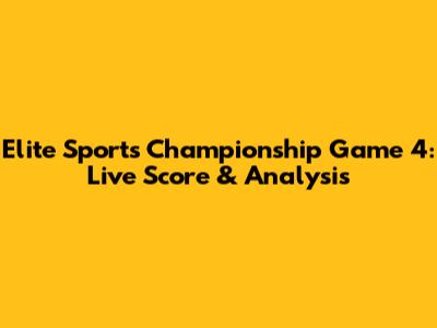 Elite Sports Championship Game 4: Live Score & Analysis