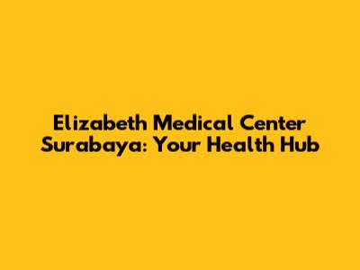 Elizabeth Medical Center Surabaya: Your Health Hub