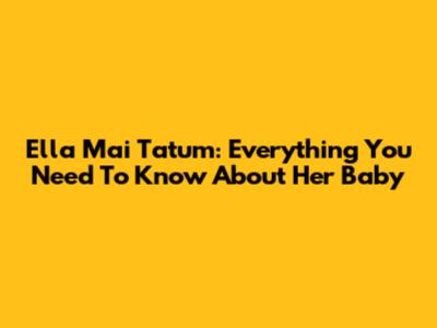 Ella Mai Tatum: Everything You Need To Know About Her Baby