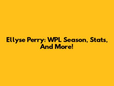 Ellyse Perry: WPL Season, Stats, And More!