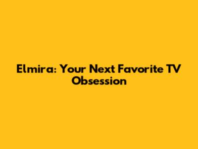 Elmira: Your Next Favorite TV Obsession