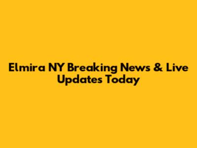 Elmira NY Breaking News & Live Updates Today
