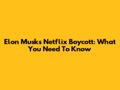 Elon Musk's Netflix Boycott: What You Need To Know