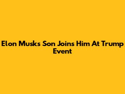 Elon Musk's Son Joins Him At Trump Event