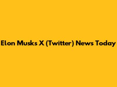 Elon Musk's X (Twitter) News Today