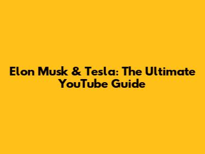 Elon Musk & Tesla: The Ultimate YouTube Guide