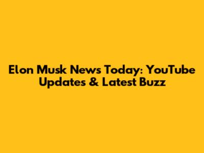 Elon Musk News Today: YouTube Updates & Latest Buzz