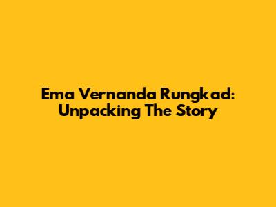 Ema Vernanda Rungkad: Unpacking The Story