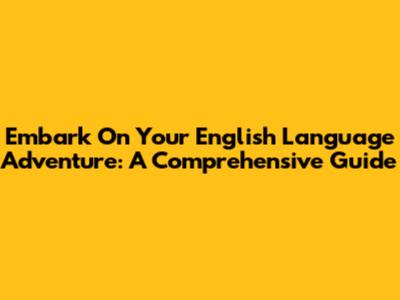 Embark On Your English Language Adventure: A Comprehensive Guide