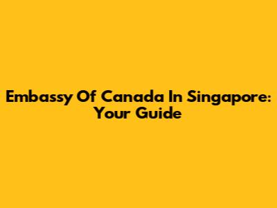 Embassy Of Canada In Singapore: Your Guide