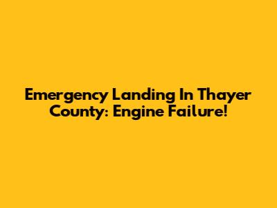 Emergency Landing In Thayer County: Engine Failure!