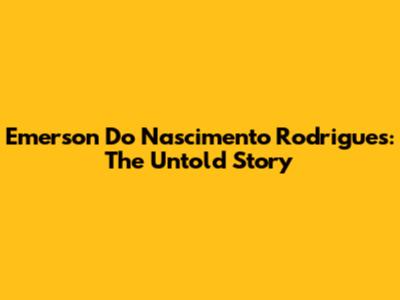 Emerson Do Nascimento Rodrigues: The Untold Story