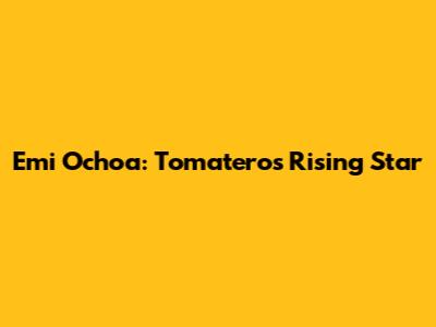 Emi Ochoa: Tomateros' Rising Star