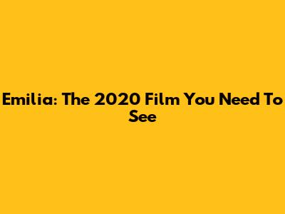 Emilia: The 2020 Film You Need To See