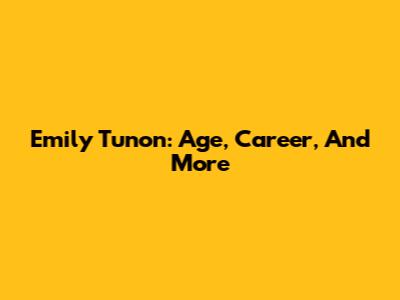 Emily Tunon: Age, Career, And More