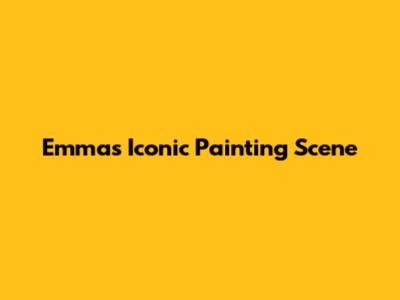 Emma's Iconic Painting Scene