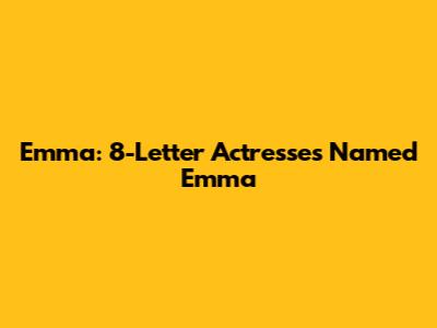 Emma: 8-Letter Actresses Named Emma
