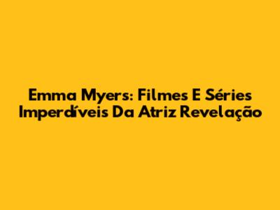 Emma Myers: Filmes E Séries Imperdíveis Da Atriz Revelação