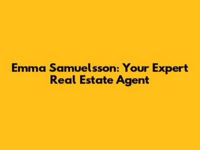 Emma Samuelsson: Your Expert Real Estate Agent