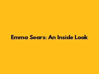 Emma Sears: An Inside Look