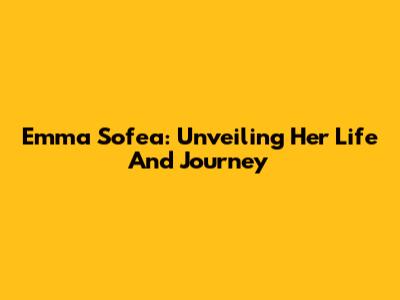 Emma Sofea: Unveiling Her Life And Journey