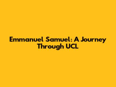 Emmanuel Samuel: A Journey Through UCL