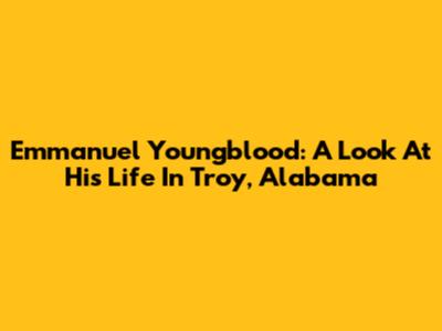 Emmanuel Youngblood: A Look At His Life In Troy, Alabama