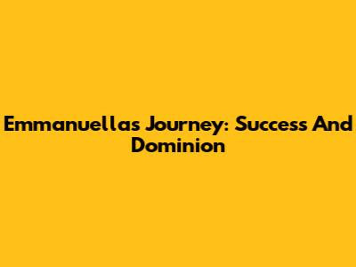 Emmanuella's Journey: Success And Dominion