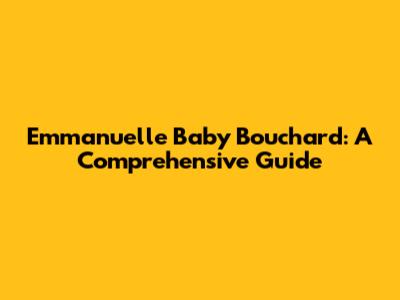 Emmanuelle Baby Bouchard: A Comprehensive Guide