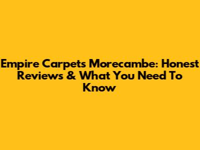 Empire Carpets Morecambe: Honest Reviews & What You Need To Know