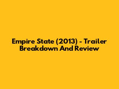 Empire State (2013) - Trailer Breakdown And Review