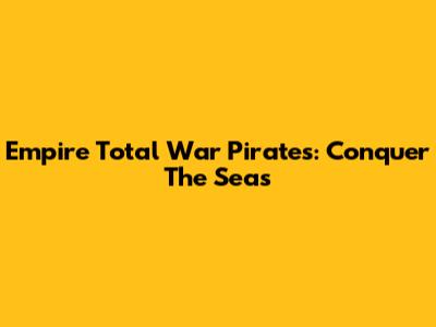 Empire Total War Pirates: Conquer The Seas
