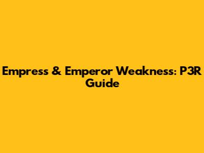 Empress & Emperor Weakness: P3R Guide