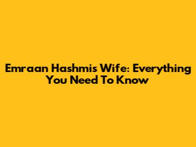 Emraan Hashmi's Wife: Everything You Need To Know