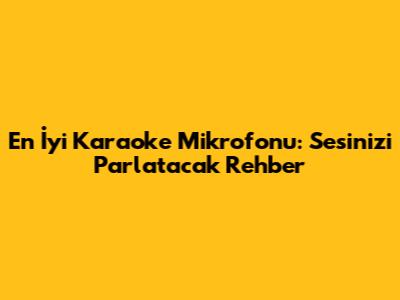 En İyi Karaoke Mikrofonu: Sesinizi Parlatacak Rehber