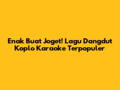 Enak Buat Joget! Lagu Dangdut Koplo Karaoke Terpopuler