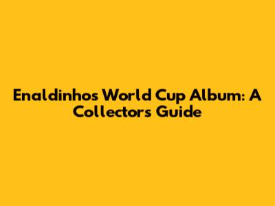 Enaldinho's World Cup Album: A Collector's Guide