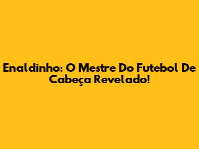 Enaldinho: O Mestre Do Futebol De Cabeça Revelado!