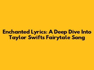 Enchanted Lyrics: A Deep Dive Into Taylor Swift's Fairytale Song