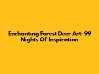 Enchanting Forest Deer Art: 99 Nights Of Inspiration