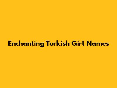 Enchanting Turkish Girl Names