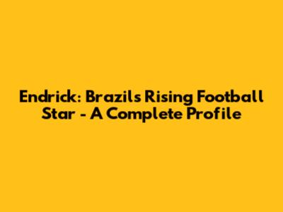 Endrick: Brazil's Rising Football Star - A Complete Profile