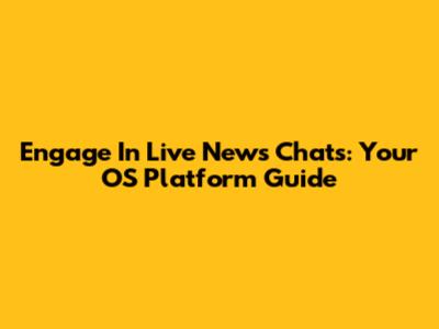 Engage In Live News Chats: Your OS Platform Guide
