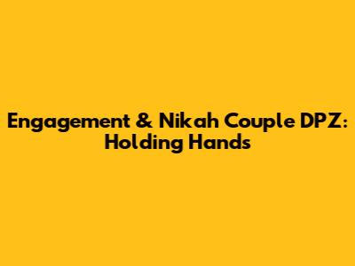 Engagement & Nikah Couple DPZ: Holding Hands