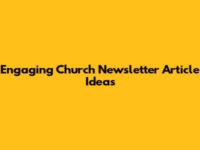 Engaging Church Newsletter Article Ideas