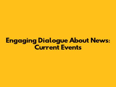 Engaging Dialogue About News: Current Events